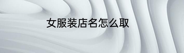 女服装店名怎么取