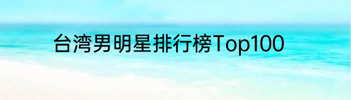 台湾男明星排行榜Top100