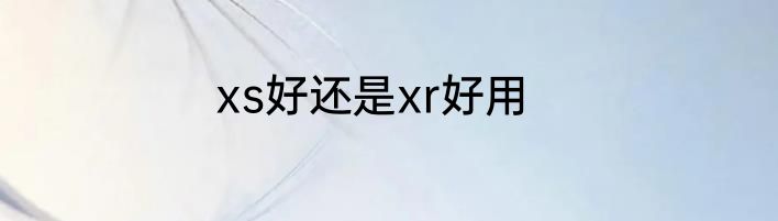xs好还是xr好用