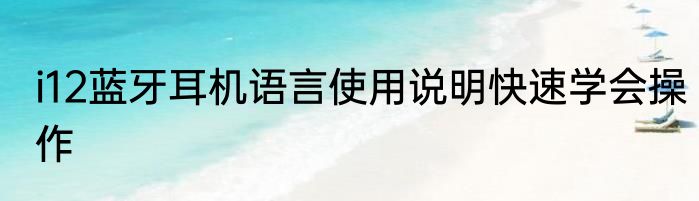 i12蓝牙耳机语言使用说明快速学会操作