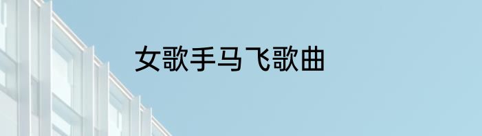 女歌手马飞歌曲