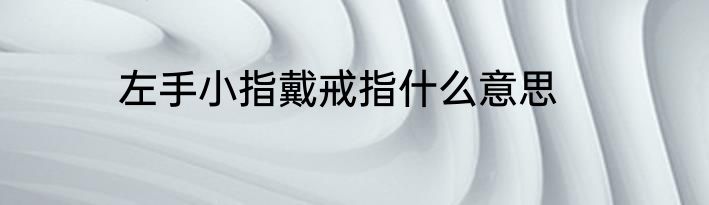 左手小指戴戒指什么意思