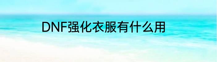 DNF强化衣服有什么用
