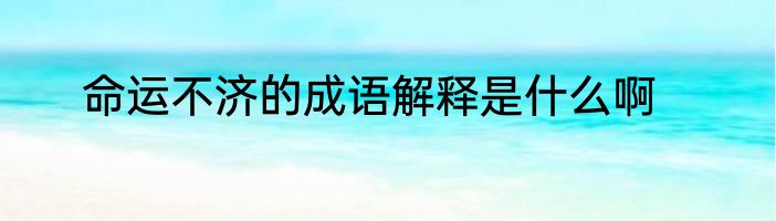命运不济的成语解释是什么啊
