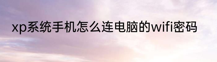 xp系统手机怎么连电脑的wifi密码