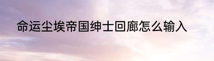 命运尘埃帝国绅士回廊怎么输入