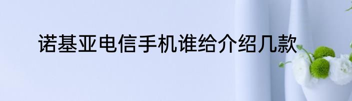 诺基亚电信手机谁给介绍几款