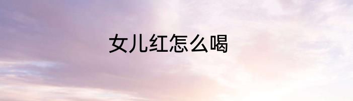 女儿红怎么喝