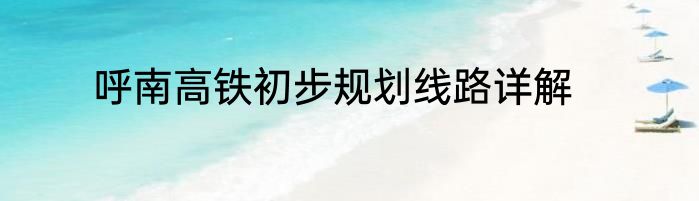 呼南高铁初步规划线路详解