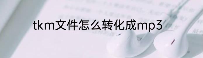 tkm文件怎么转化成mp3