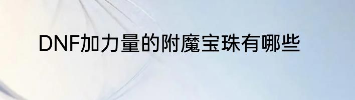 DNF加力量的附魔宝珠有哪些
