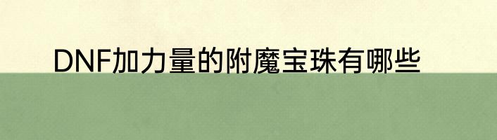 DNF加力量的附魔宝珠有哪些