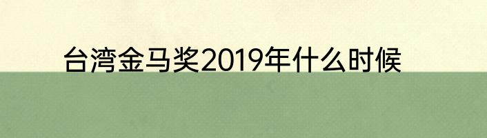 台湾金马奖2019年什么时候