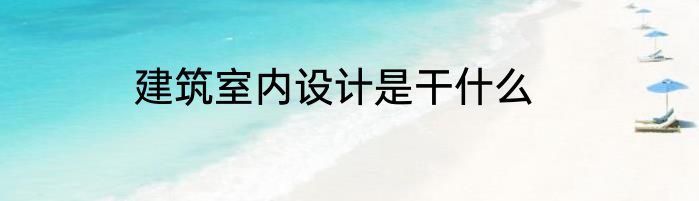建筑室内设计是干什么