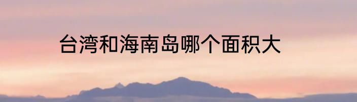 台湾和海南岛哪个面积大