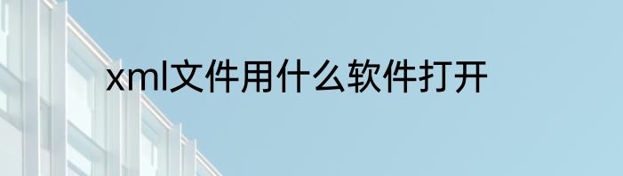 xml文件用什么软件打开