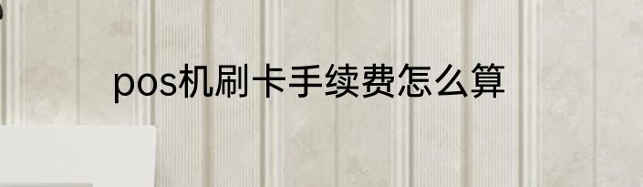 pos机刷卡手续费怎么算