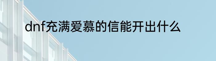 dnf充满爱慕的信能开出什么