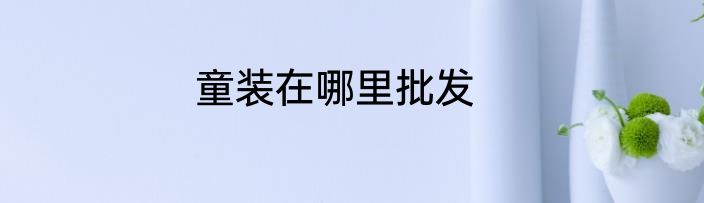 童装在哪里批发