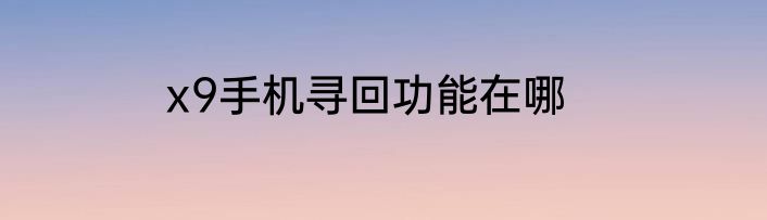 x9手机寻回功能在哪