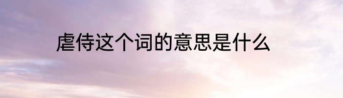 虐侍这个词的意思是什么