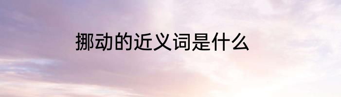 挪动的近义词是什么