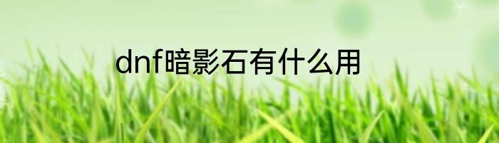 dnf暗影石有什么用