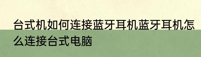 台式机如何连接蓝牙耳机蓝牙耳机怎么连接台式电脑