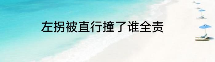 左拐被直行撞了谁全责