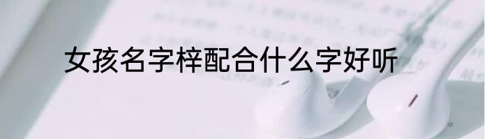 女孩名字梓配合什么字好听
