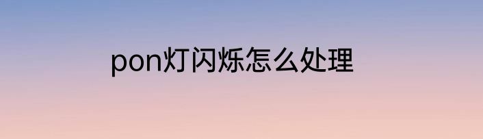 pon灯闪烁怎么处理