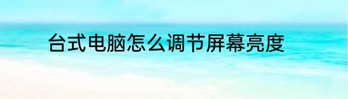 台式电脑怎么调节屏幕亮度