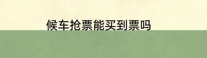 候车抢票能买到票吗