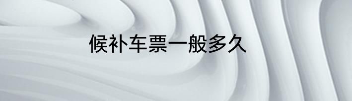 候补车票一般多久