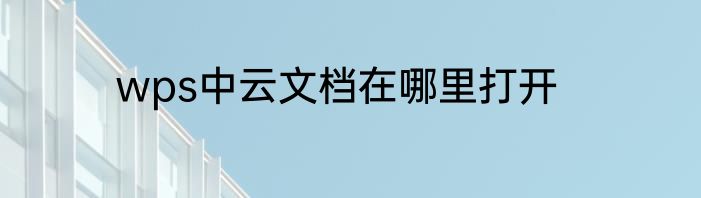 wps中云文档在哪里打开