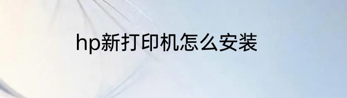 hp新打印机怎么安装