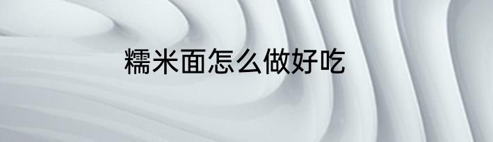 糯米面怎么做好吃