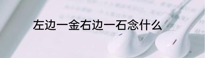 左边一金右边一石念什么