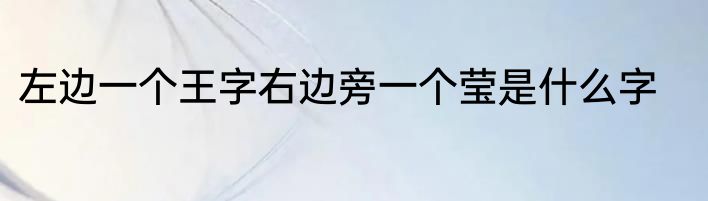 左边一个王字右边旁一个莹是什么字