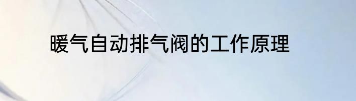 暖气自动排气阀的工作原理