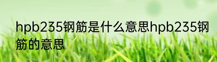 hpb235钢筋是什么意思hpb235钢筋的意思