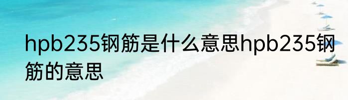 hpb235钢筋是什么意思hpb235钢筋的意思