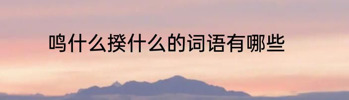 鸣什么揆什么的词语有哪些