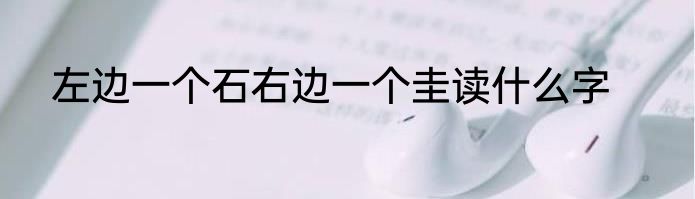 左边一个石右边一个圭读什么字