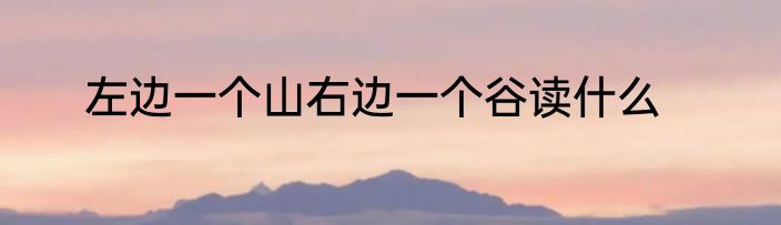左边一个山右边一个谷读什么