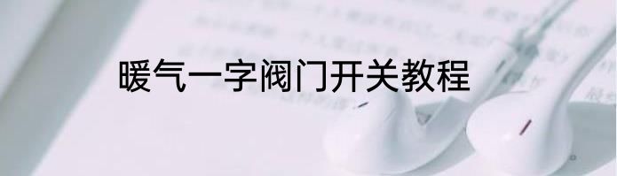 暖气一字阀门开关教程