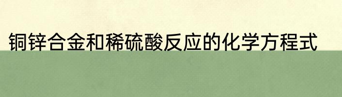 铜锌合金和稀硫酸反应的化学方程式