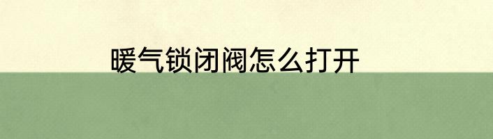 暖气锁闭阀怎么打开