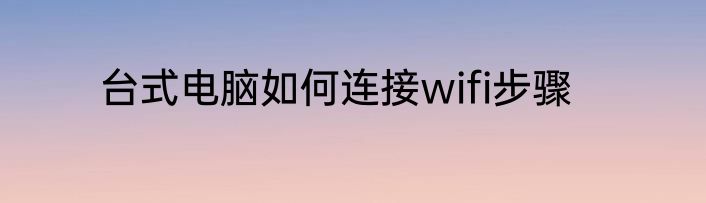 台式电脑如何连接wifi步骤