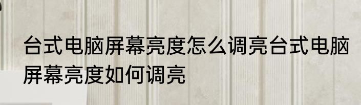 台式电脑屏幕亮度怎么调亮台式电脑屏幕亮度如何调亮
